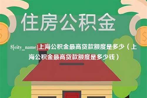 伊犁哈萨克上海公积金最高贷款额度是多少（上海公积金最高贷款额度是多少钱）